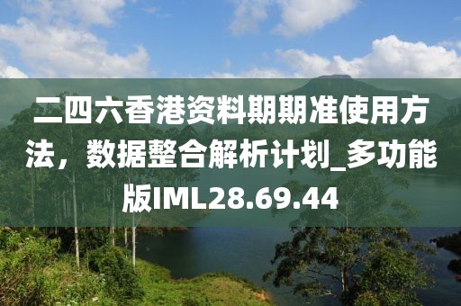 二四六香港資料期期準(zhǔn)使用方法，數(shù)據(jù)整合解析計(jì)劃_多功能版IML28.69.44