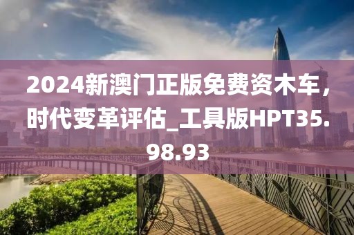 2024新澳門正版免費資木車，時代變革評估_工具版HPT35.98.93