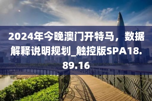 2024年今晚澳門開特馬，數(shù)據(jù)解釋說明規(guī)劃_觸控版SPA18.89.16
