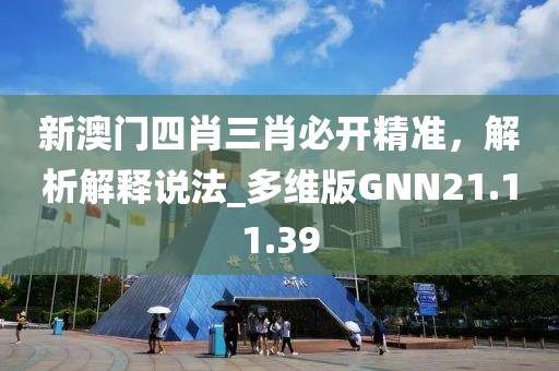 新澳門四肖三肖必開精準(zhǔn)，解析解釋說法_多維版GNN21.11.39