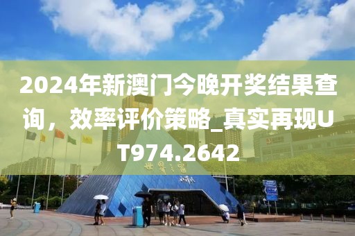 2024年新澳門今晚開獎結(jié)果查詢，效率評價策略_真實(shí)再現(xiàn)UT974.2642