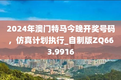 2024年澳門特馬今晚開獎(jiǎng)號(hào)碼，仿真計(jì)劃執(zhí)行_自制版ZQ663.9916