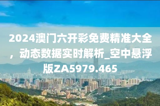 2024澳門六開彩免費(fèi)精準(zhǔn)大全，動態(tài)數(shù)據(jù)實(shí)時(shí)解析_空中懸浮版ZA5979.465