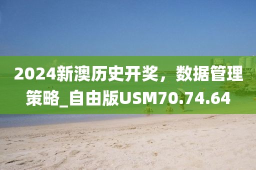2024新澳歷史開獎(jiǎng)，數(shù)據(jù)管理策略_自由版USM70.74.64