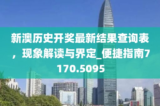 新澳歷史開獎最新結(jié)果查詢表，現(xiàn)象解讀與界定_便捷指南7170.5095