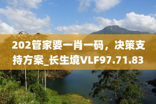 202管家婆一肖一碼，決策支持方案_長生境VLF97.71.83